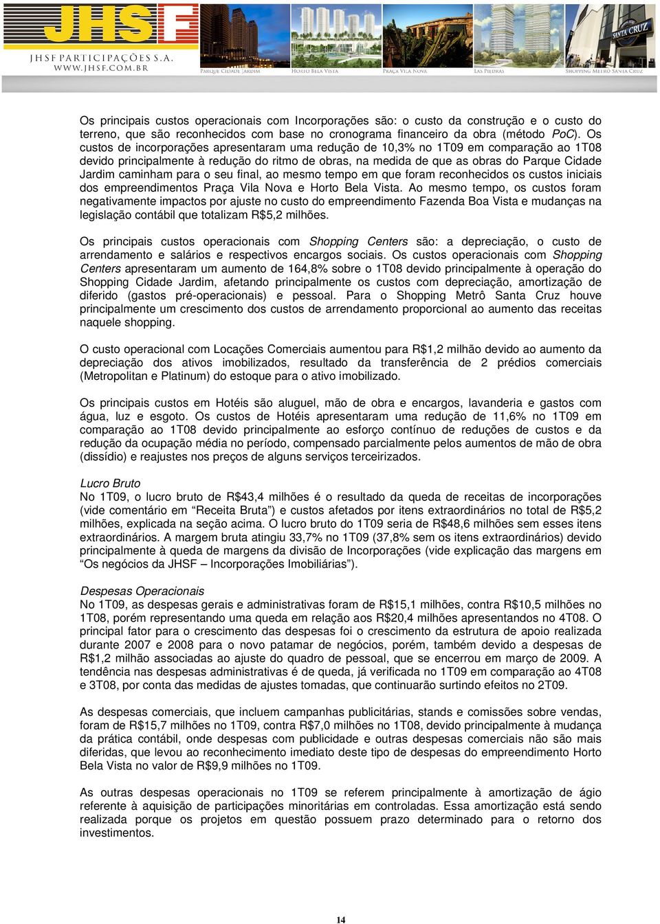 caminham para o seu final, ao mesmo tempo em que foram reconhecidos os custos iniciais dos empreendimentos Praça Vila Nova e Horto Bela Vista.