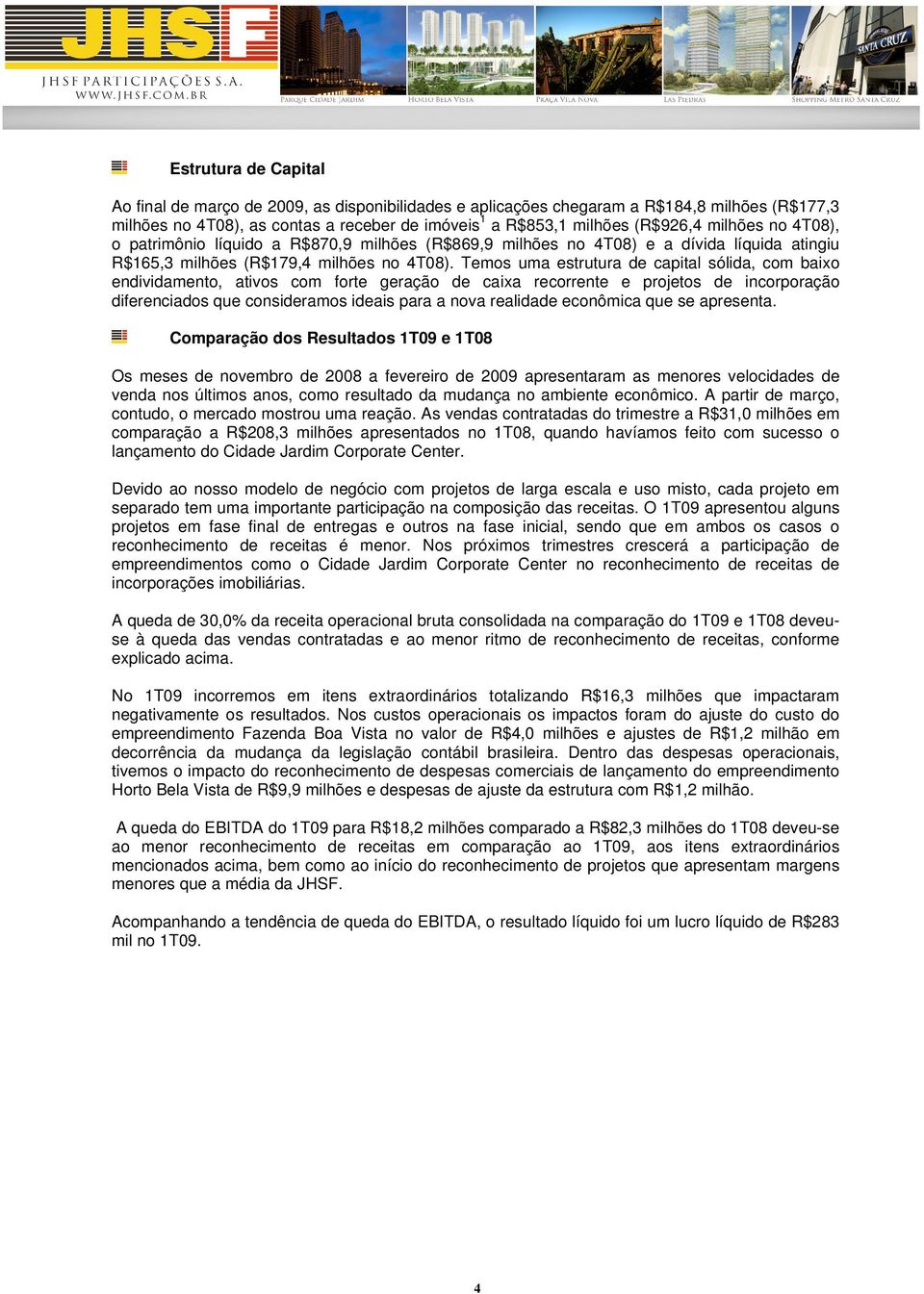 Temos uma estrutura de capital sólida, com baixo endividamento, ativos com forte geração de caixa recorrente e projetos de incorporação diferenciados que consideramos ideais para a nova realidade