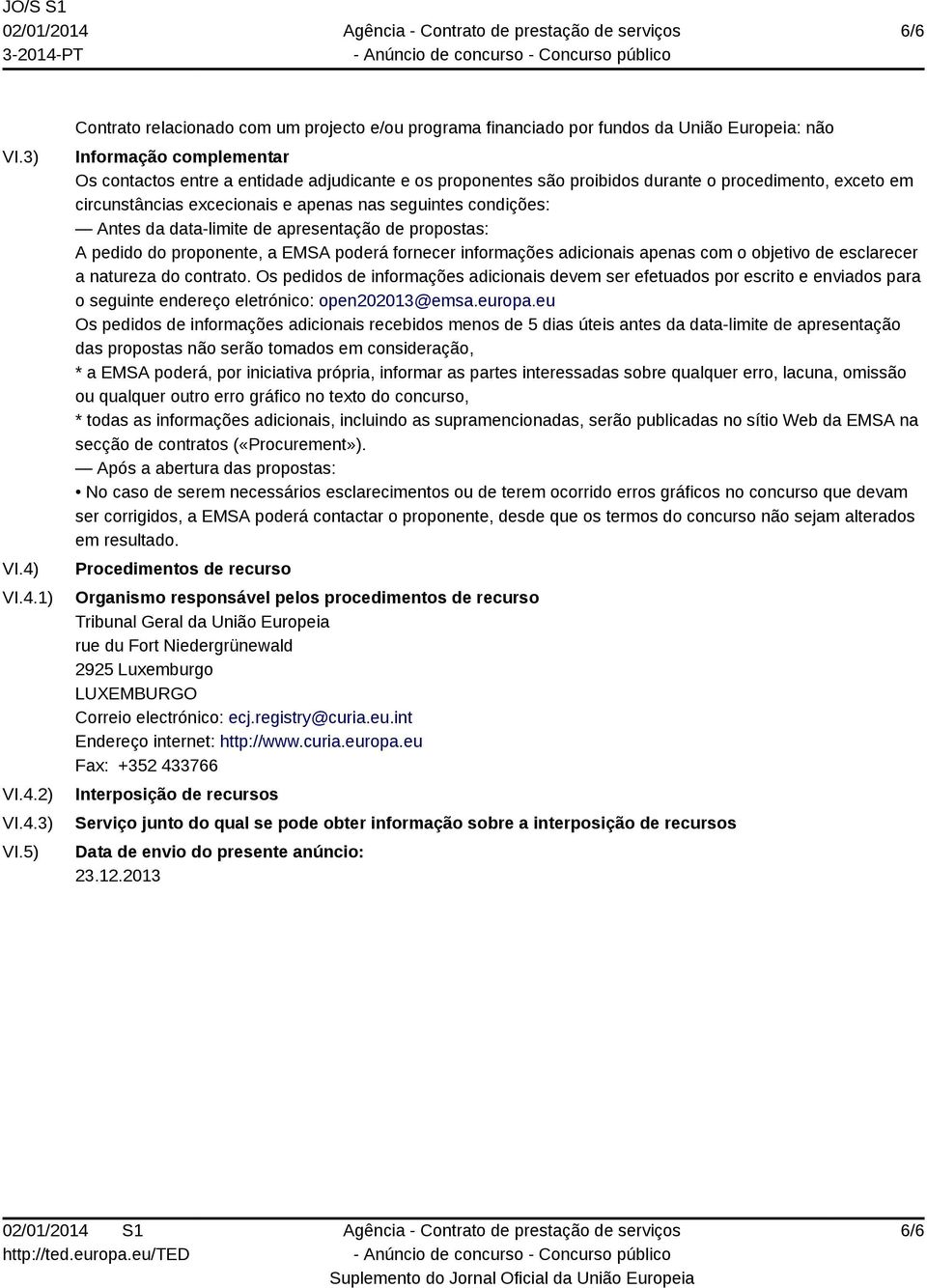 5) Contrato relacionado com um projecto e/ou programa financiado por fundos da União Europeia: não Informação complementar Os contactos entre a entidade adjudicante e os proponentes são proibidos