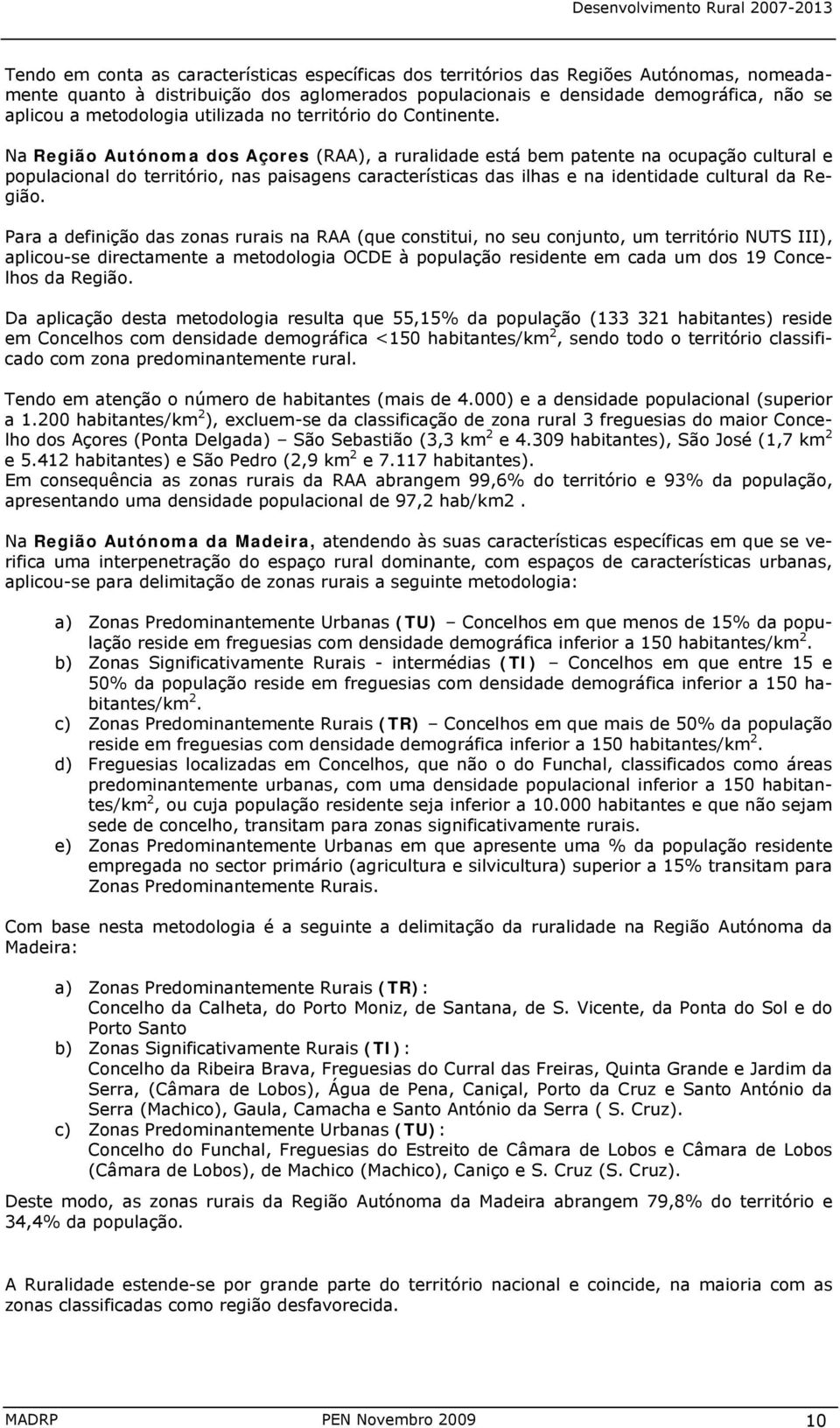 Na Região Autónoma dos Açores (RAA), a ruralidade está bem patente na ocupação cultural e populacional do território, nas paisagens características das ilhas e na identidade cultural da Região.