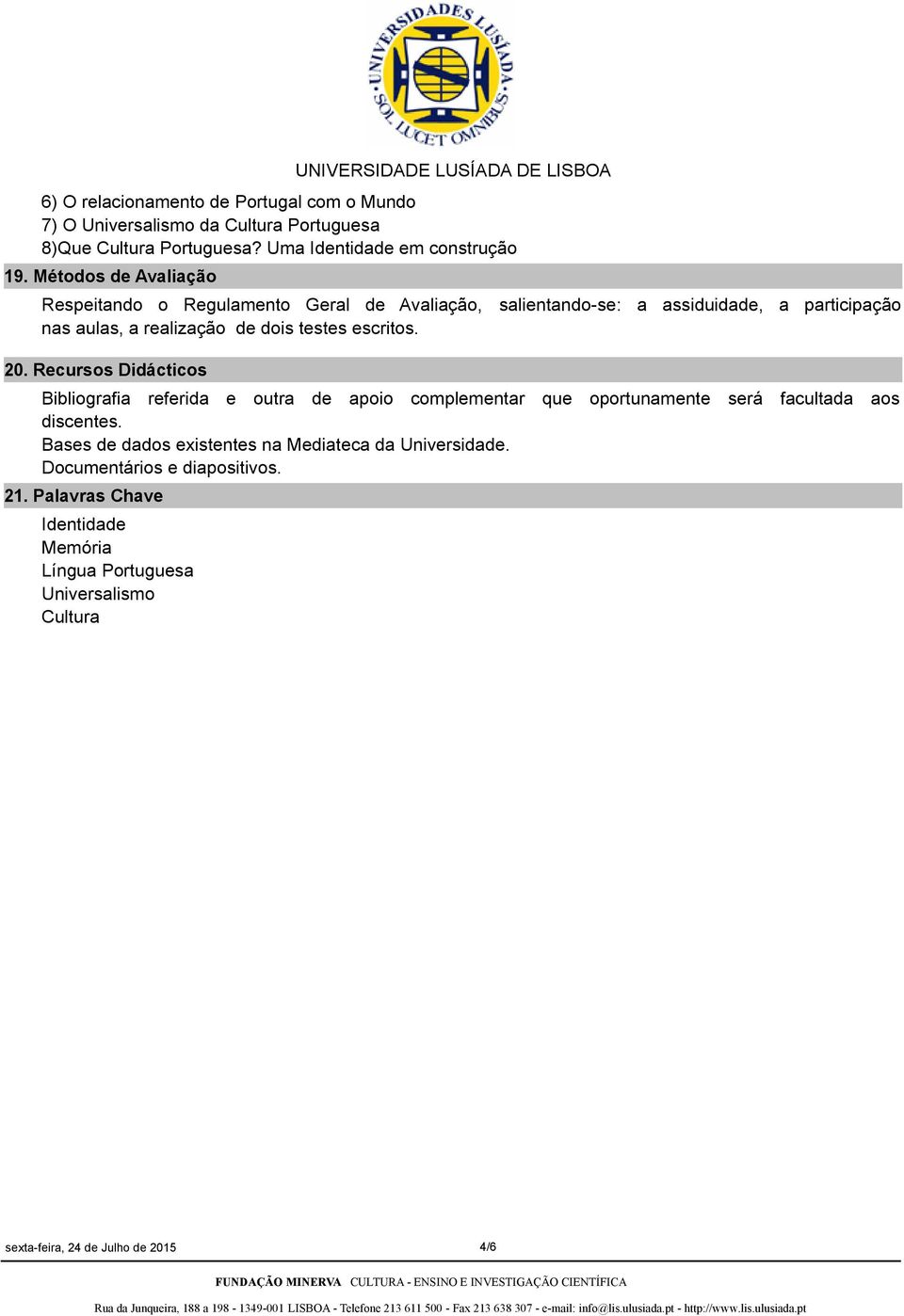 escritos. 20. Recursos Didácticos Bibliografia referida e outra de apoio complementar que oportunamente será facultada aos discentes.