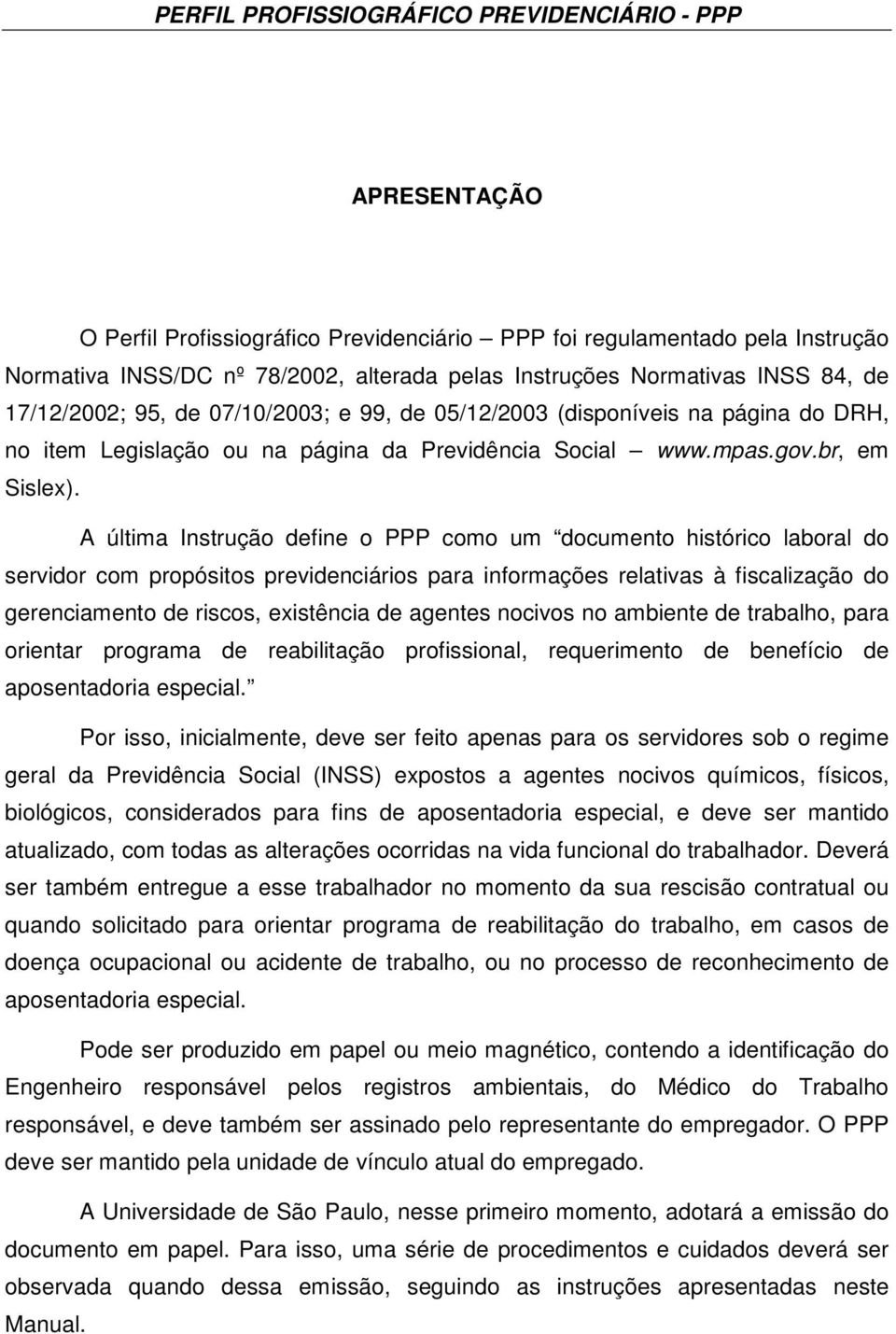 A última Instrução define o PPP como um documento histórico laboral do servidor com propósitos previdenciários para informações relativas à fiscalização do gerenciamento de riscos, existência de