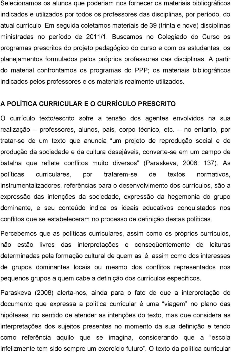 Buscamos no Colegiado do Curso os programas prescritos do projeto pedagógico do curso e com os estudantes, os planejamentos formulados pelos próprios professores das disciplinas.