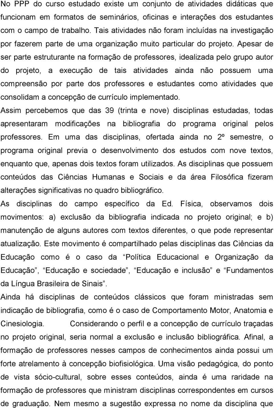 Apesar de ser parte estruturante na formação de professores, idealizada pelo grupo autor do projeto, a execução de tais atividades ainda não possuem uma compreensão por parte dos professores e