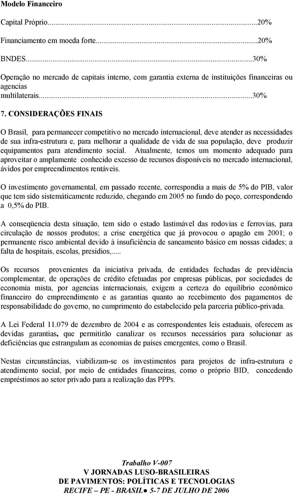 CONSIDERAÇÕES FINAIS O Brasil, para permanecer competitivo no mercado internacional, deve atender as necessidades de sua infra-estrutura e, para melhorar a qualidade de vida de sua população, deve