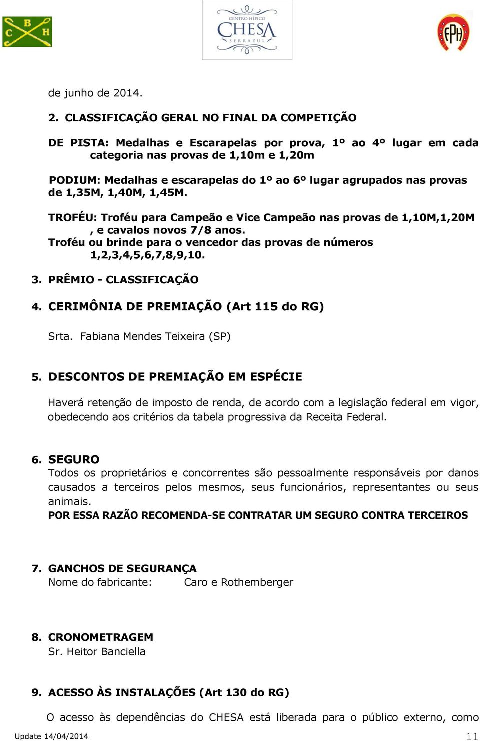 CLASSIFICAÇÃO GERAL NO FINAL DA COMPETIÇÃO DE PISTA: Medalhas e Escarapelas por prova, 1º ao 4º lugar em cada categoria nas provas de 1,10m e 1,20m PODIUM: Medalhas e escarapelas do 1º ao 6º lugar