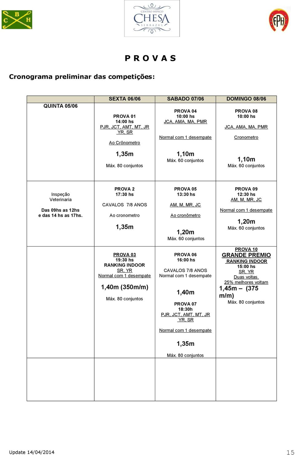 PROVA 2 17:30 hs CAVALOS 7/8 ANOS Ao cronometro 1,35m PROVA 05 13:30 hs AM, M, MR, JC Ao cronômetro 1,20m Máx. 60 conjuntos PROVA 09 12:30 hs AM, M, MR, JC Normal com 1 desempate 1,20m Máx.