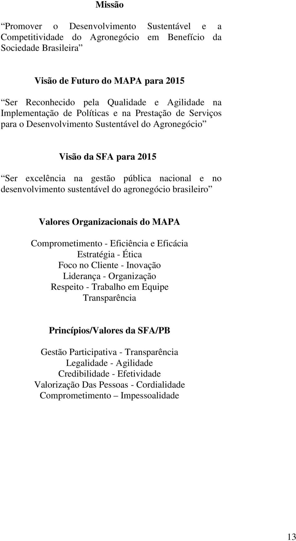 sustentável do agronegócio brasileiro Valores Organizacionais do MAPA Comprometimento - Eficiência e Eficácia Estratégia - Ética Foco no Cliente - Inovação Liderança - Organização Respeito - Trabalho