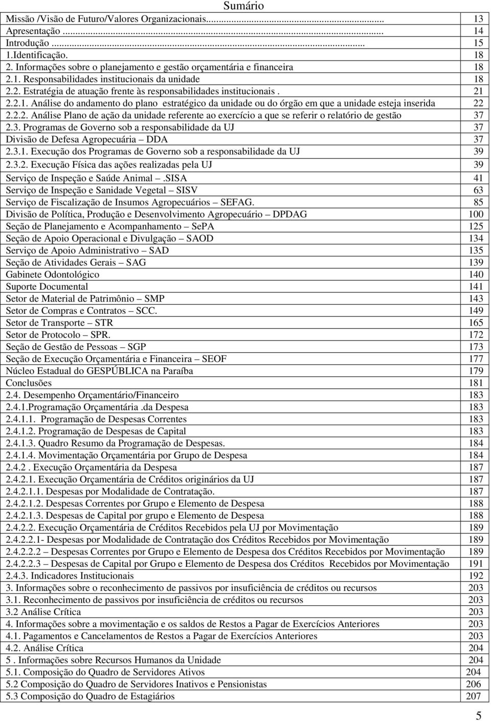 3. Programas de Governo sob a responsabilidade da UJ 37 Divisão de Defesa Agropecuária DDA 37 2.3.1. Execução dos Programas de Governo sob a responsabilidade da UJ 39 2.3.2. Execução Física das ações realizadas pela UJ 39 Serviço de Inspeção e Saúde Animal.