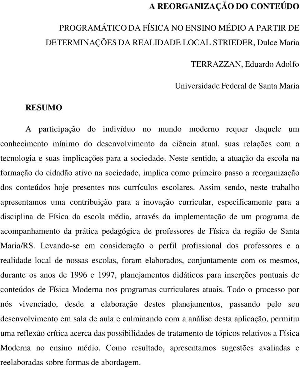 Neste sentido, a atuação da escola na formação do cidadão ativo na sociedade, implica como primeiro passo a reorganização dos conteúdos hoje presentes nos currículos escolares.