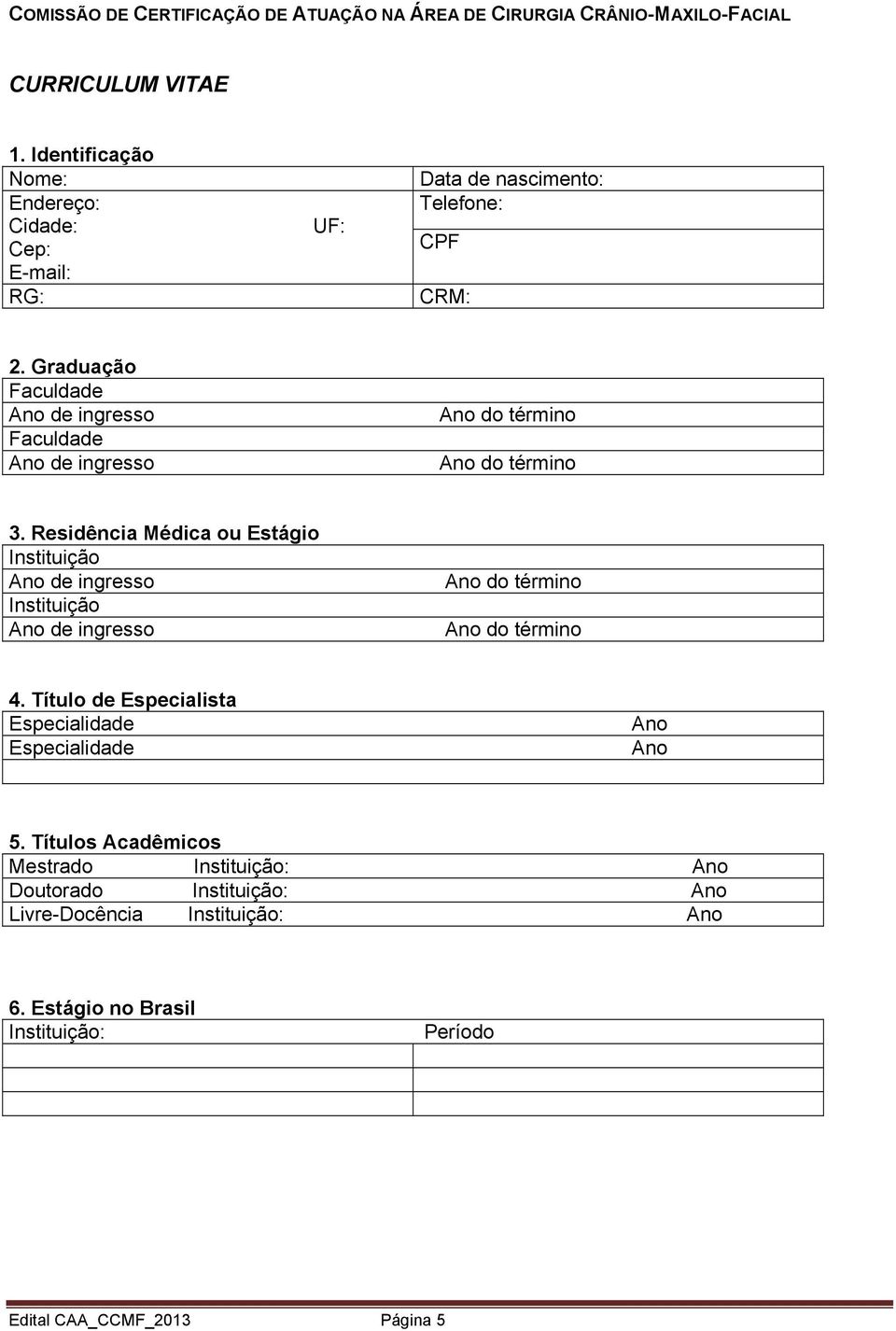 Graduação Faculdade Faculdade 3. Residência Médica ou Estágio 4.