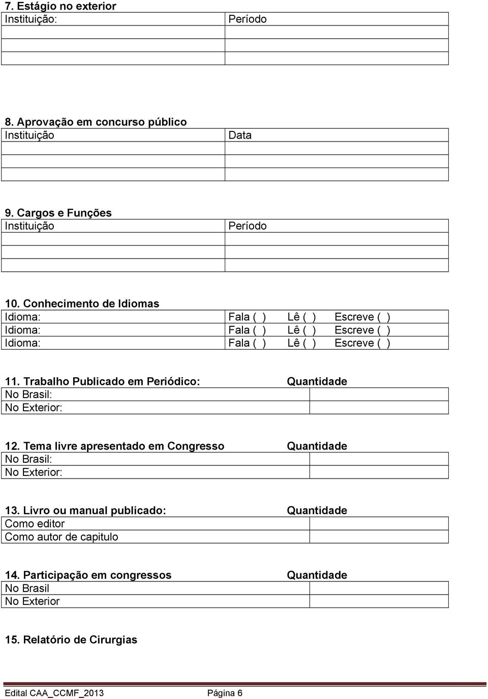 Trabalho Publicado em Periódico: Quantidade No Brasil: No Exterior: 12.