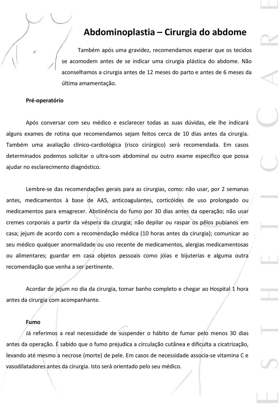 Pré operatório Após conversar com seu médico e esclarecer todas as suas dúvidas, ele lhe indicará alguns exames de rotina que recomendamos sejam feitos cerca de 10 dias antes da cirurgia.