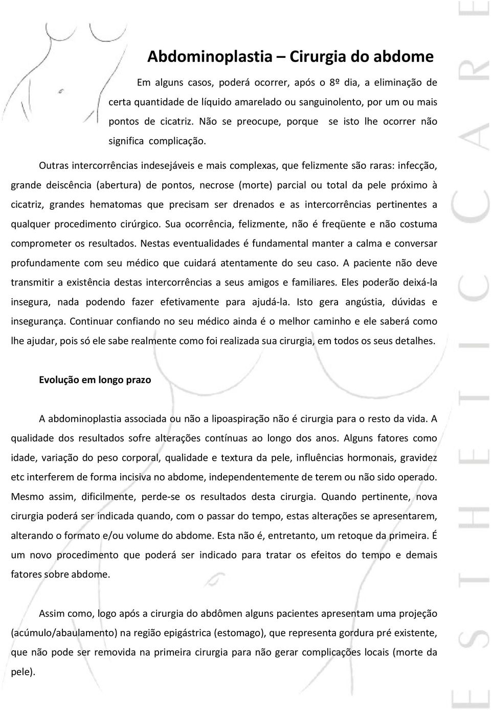 Outras intercorrências indesejáveis e mais complexas, que felizmente são raras: infecção, grande deiscência (abertura) de pontos, necrose (morte) parcial ou total da pele próximo à cicatriz, grandes