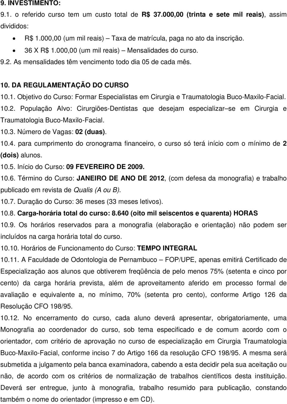 10.2. População Alvo: Cirurgiões-Dentistas que desejam especializar se em Cirurgia e Traumatologia Buco-Maxilo-Facial. 10.3. Número de Vagas: 02 (duas). 10.4.