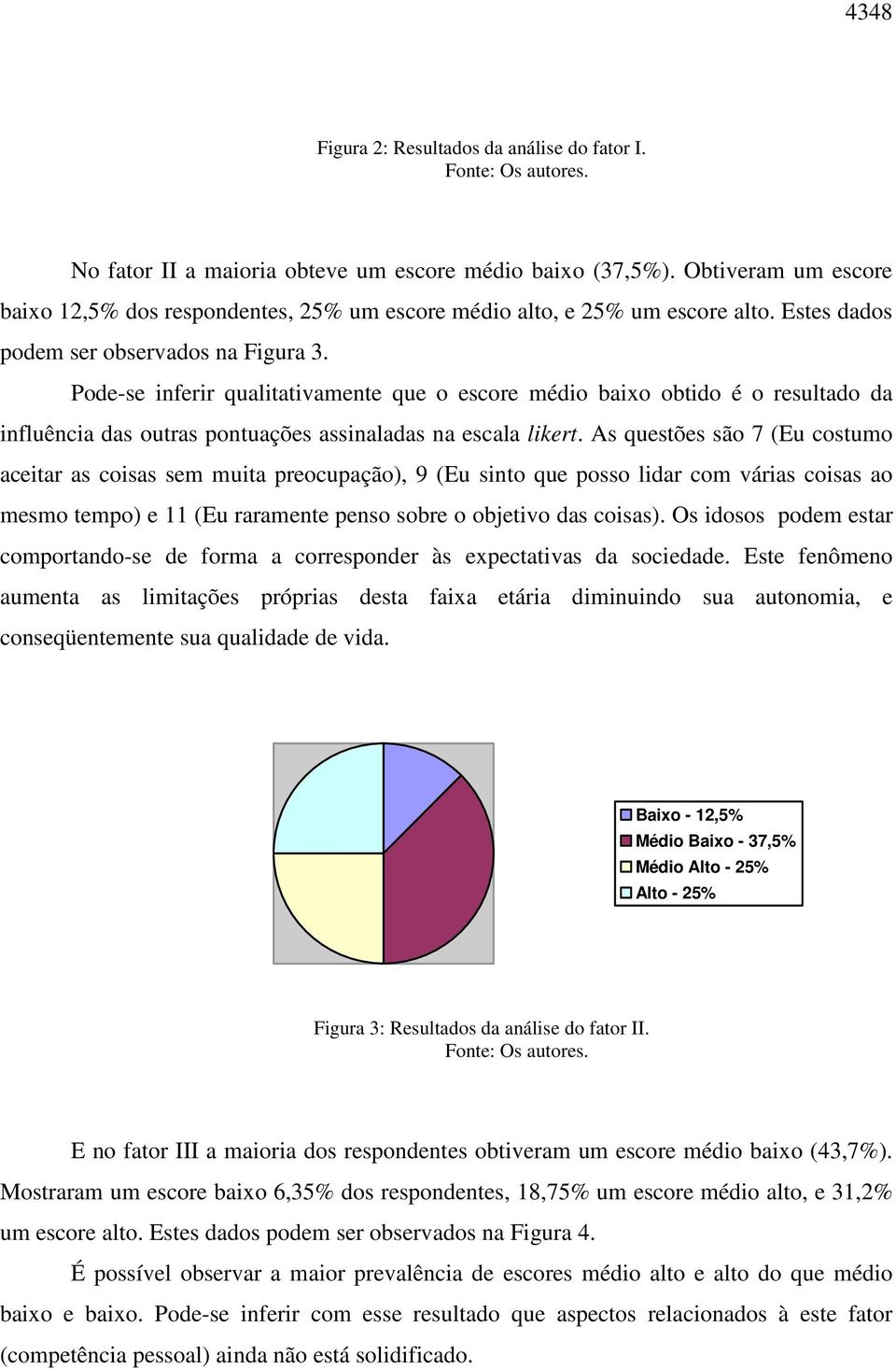 Pode-se inferir qualitativamente que o escore médio baixo obtido é o resultado da influência das outras pontuações assinaladas na escala likert.