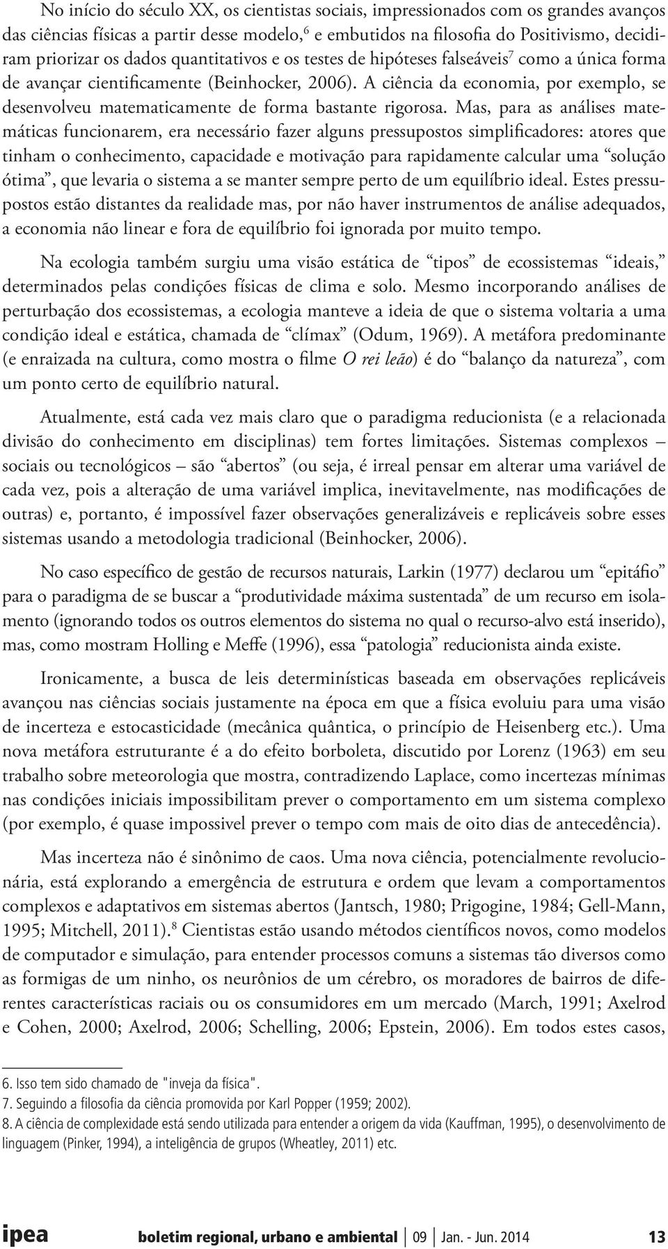 A ciência da economia, por exemplo, se desenvolveu matematicamente de forma bastante rigorosa.