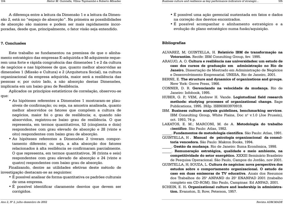 Na primeira as possibilidades de absorção são maiores e podem ser mais rapidamente incorporadas, desde que, principalmente, o fator visão seja entendido.