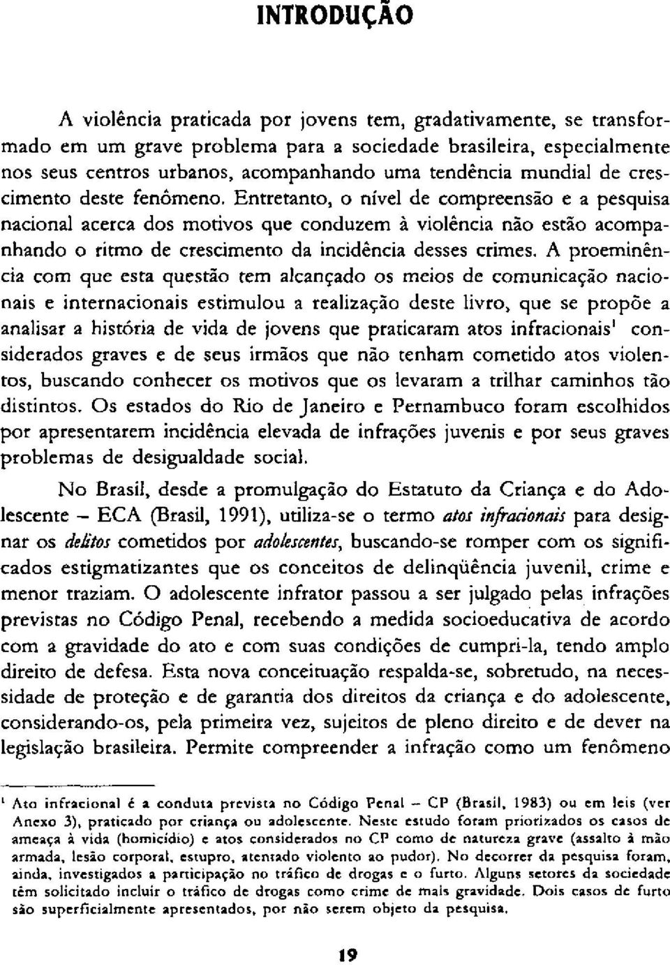 Entretanto, o nível de compreensão e a pesquisa nacional acerca dos motivos que conduzem à violência não estão acompanhando o ritmo de crescimento da incidência desses crimes.