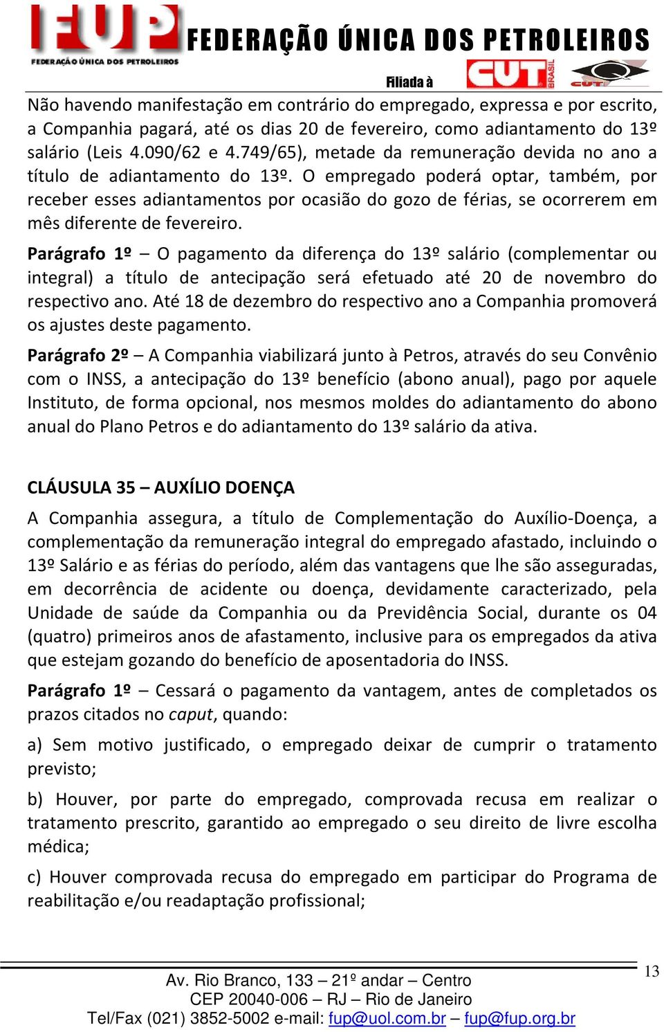 O empregado poderá optar, também, por receber esses adiantamentos por ocasião do gozo de férias, se ocorrerem em mês diferente de fevereiro.