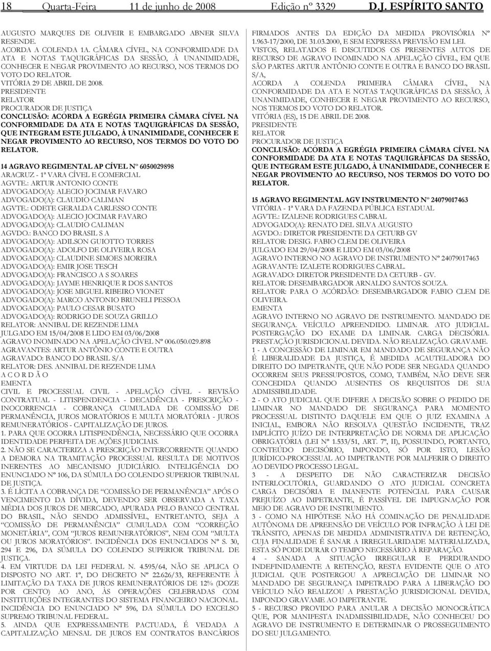 PRESIDENTE RELATOR PROCURADOR DE JUSTIÇA CONCLUSÃO: ACORDA A EGRÉGIA PRIMEIRA CÂMARA CÍVEL NA CONFORMIDADE DA ATA E NOTAS TAQUIGRÁFICAS DA SESSÃO, QUE INTEGRAM ESTE JULGADO, À UNANIMIDADE, CONHECER E