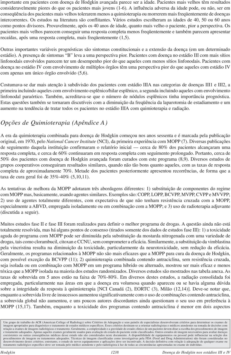 Os estudos na literatura são conflitantes. Vários estudos escolheram as idades de 40, 50 ou 60 anos como pontos divisores.