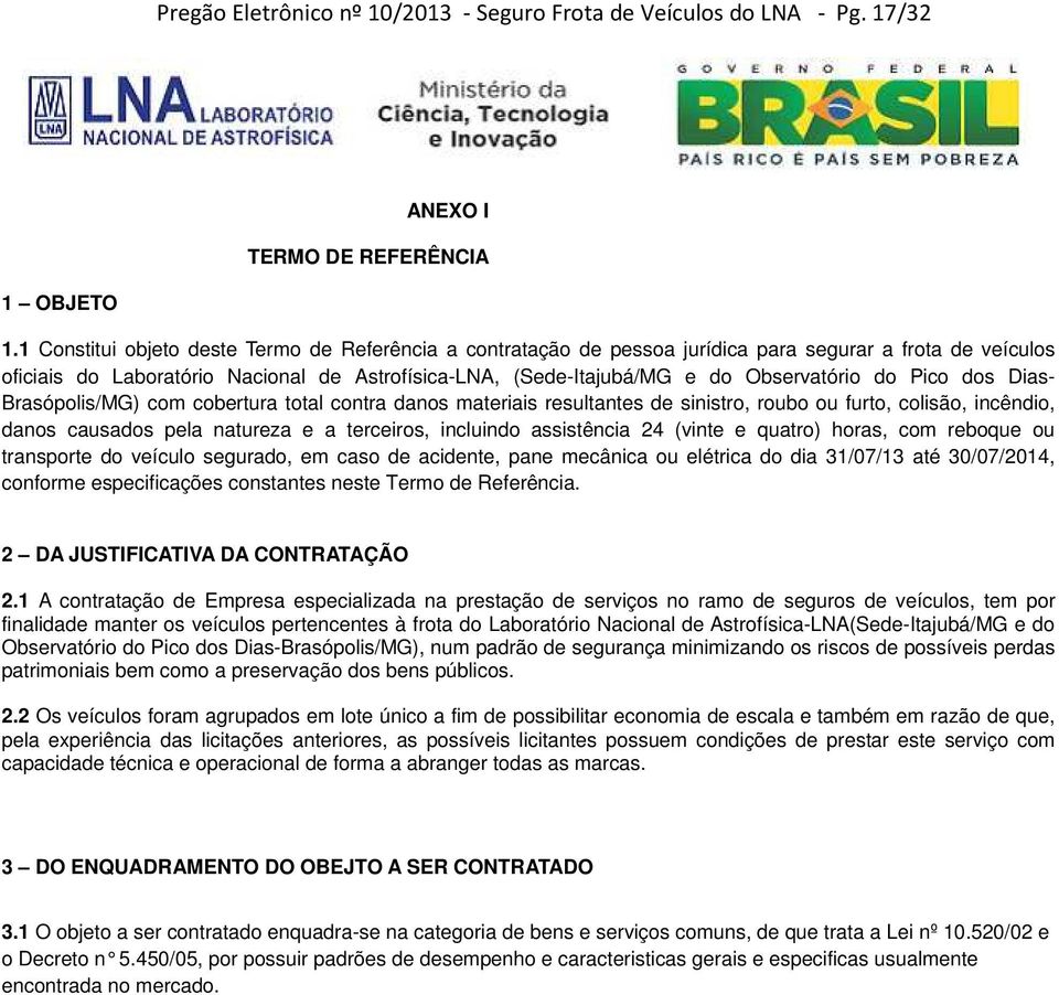 do Pico dos Dias- Brasópolis/MG) com cobertura total contra danos materiais resultantes de sinistro, roubo ou furto, colisão, incêndio, danos causados pela natureza e a terceiros, incluindo