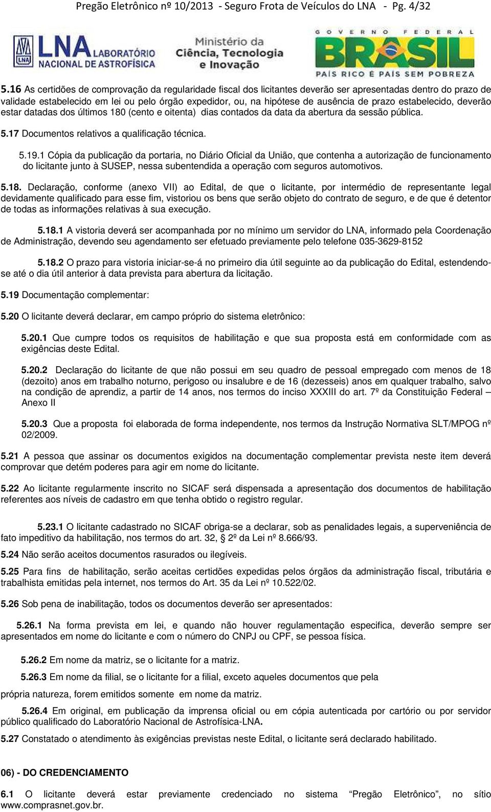 prazo estabelecido, deverão estar datadas dos últimos 180 (cento e oitenta) dias contados da data da abertura da sessão pública. 5.17 Documentos relativos a qualificação técnica. 5.19.