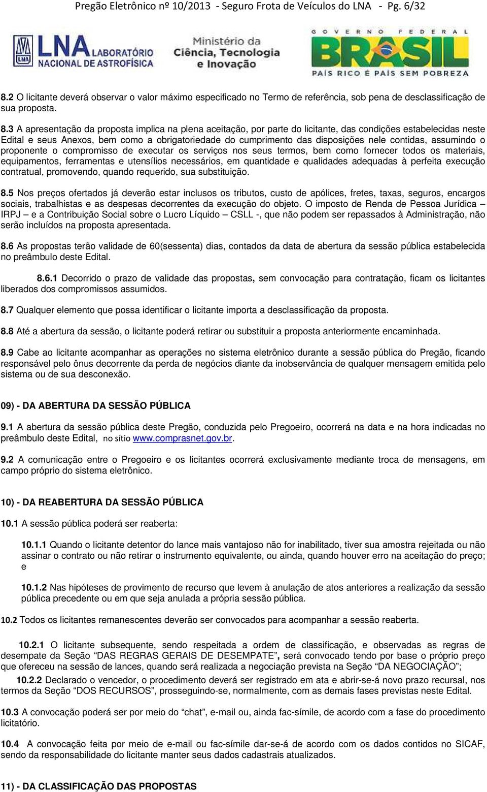 3 A apresentação da proposta implica na plena aceitação, por parte do licitante, das condições estabelecidas neste Edital e seus Anexos, bem como a obrigatoriedade do cumprimento das disposições nele