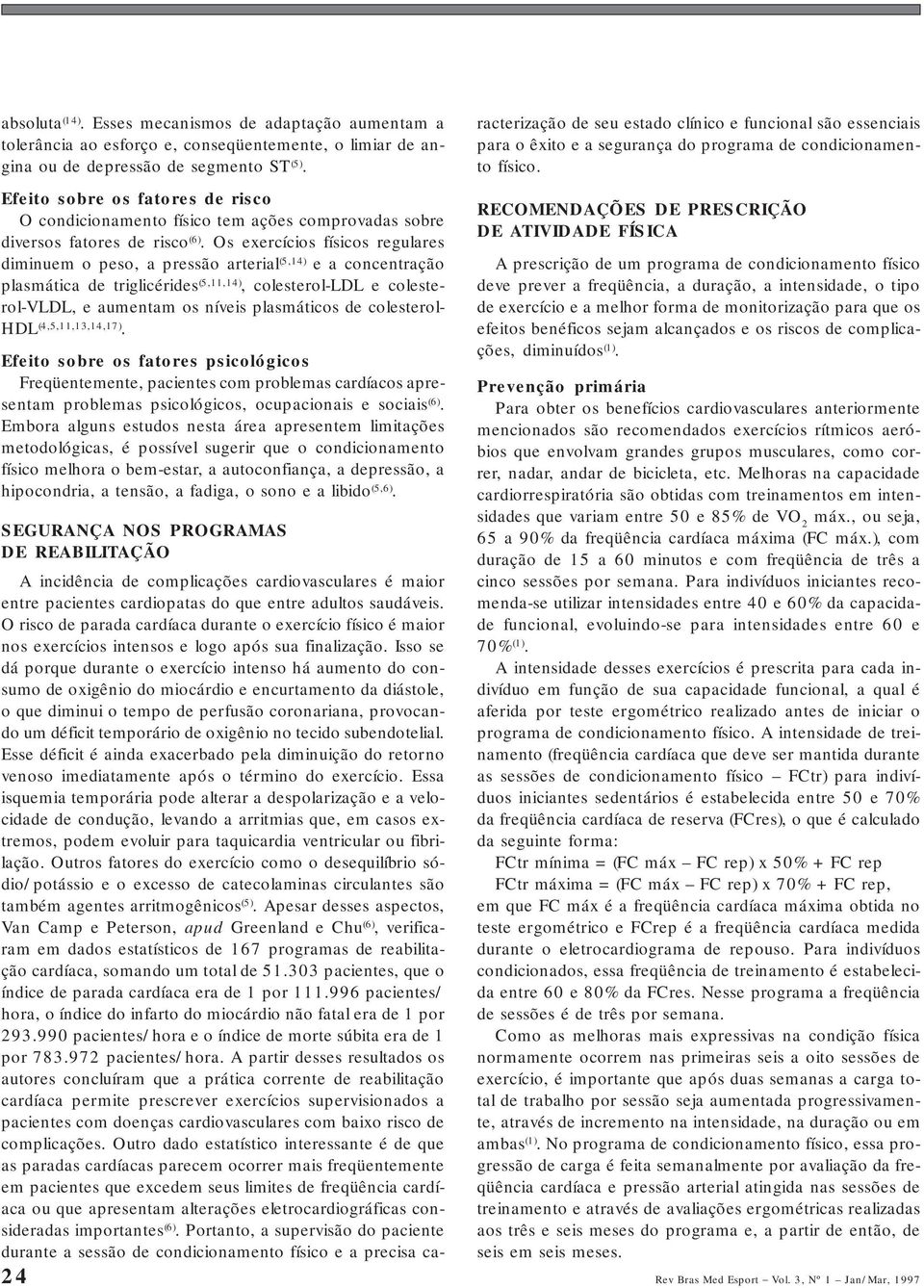 Os exercícios físicos regulares diminuem o peso, a pressão arterial (5,14) e a concentração plasmática de triglicérides (5,11,14), colesterol-ldl e colesterol-vldl, e aumentam os níveis plasmáticos