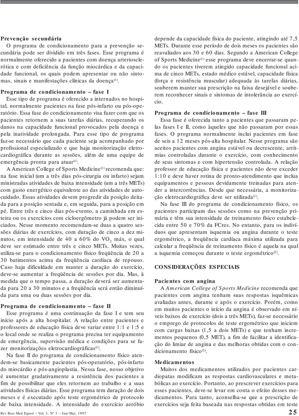 manifestações clínicas da doença (1). Programa de condicionamento fase I Esse tipo de programa é oferecido a internados no hospital, normalmente pacientes na fase pós-infarto ou pós-operatório.