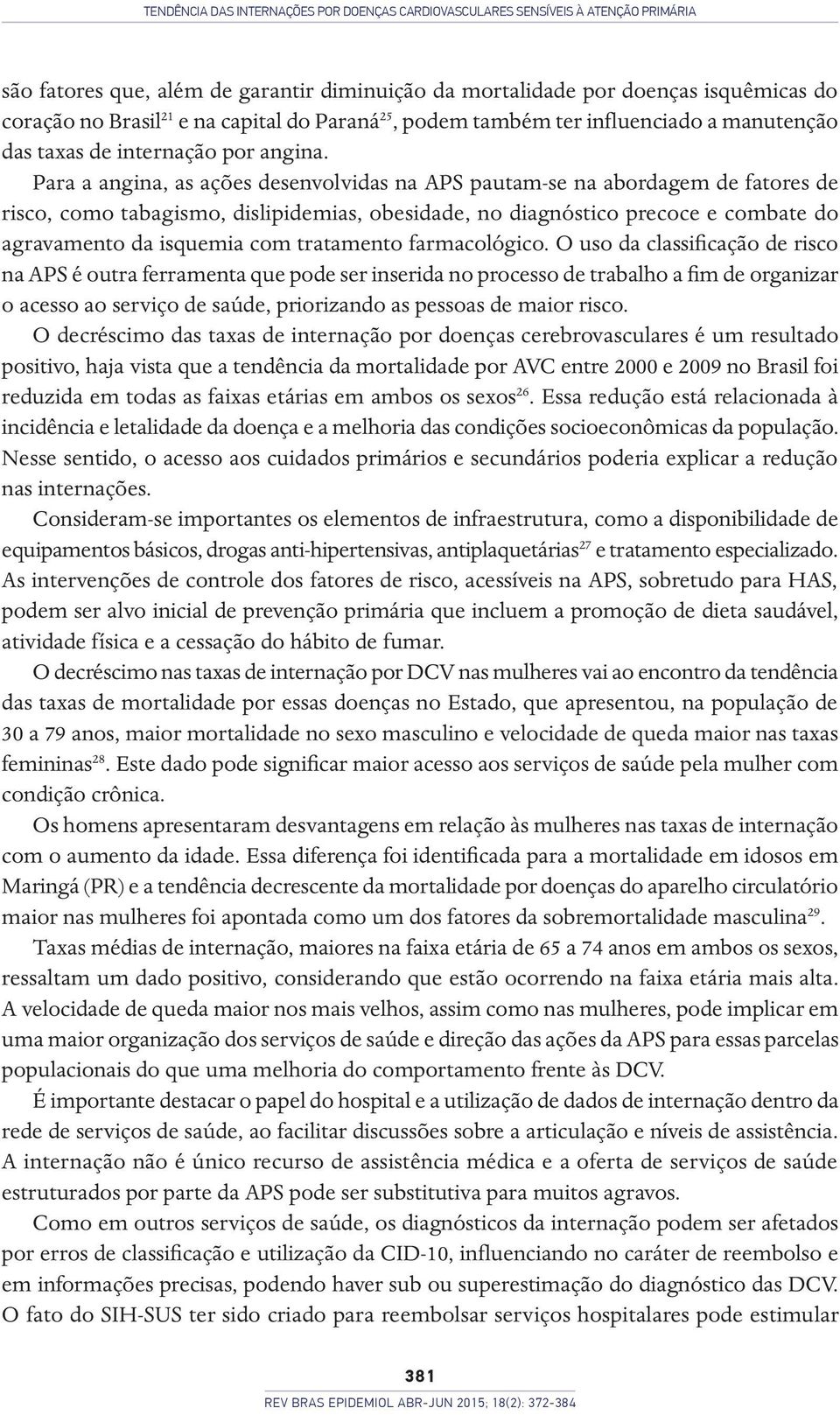 Para a angina, as ações desenvolvidas na APS pautam-se na abordagem de fatores de risco, como tabagismo, dislipidemias, obesidade, no diagnóstico precoce e combate do agravamento da isquemia com