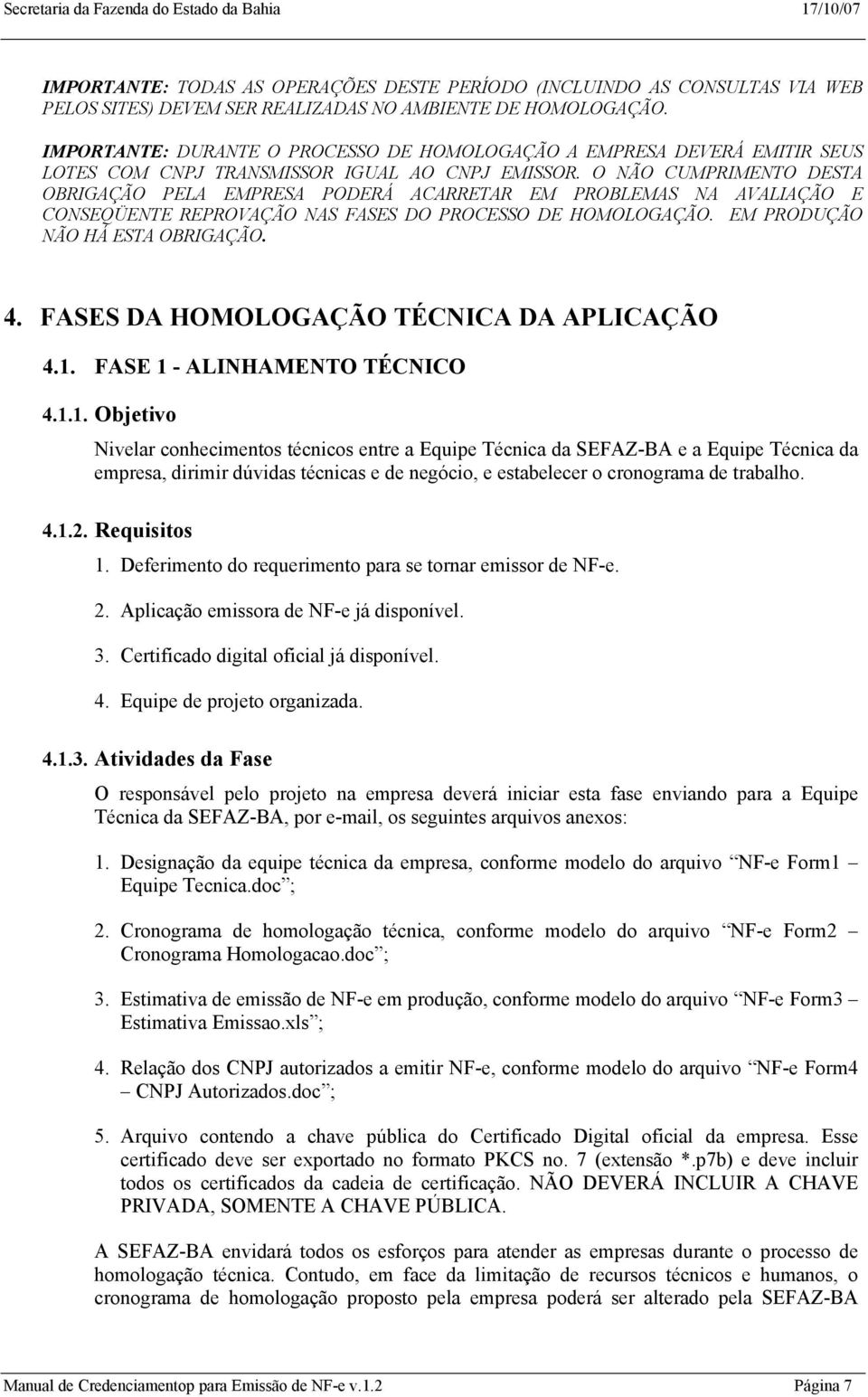 O NÃO CUMPRIMENTO DESTA OBRIGAÇÃO PELA EMPRESA PODERÁ ACARRETAR EM PROBLEMAS NA AVALIAÇÃO E CONSEQÜENTE REPROVAÇÃO NAS FASES DO PROCESSO DE HOMOLOGAÇÃO. EM PRODUÇÃO NÃO HÁ ESTA OBRIGAÇÃO. 4.