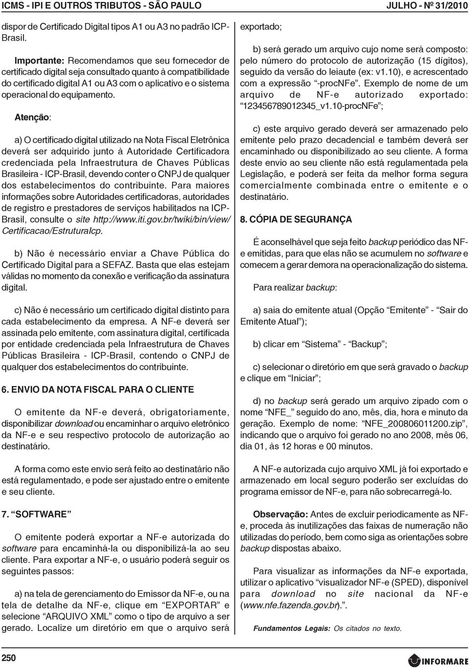 Atenção: a) O certificado digital utilizado na Nota Fiscal Eletrônica deverá ser adquirido junto à Autoridade Certificadora credenciada pela Infraestrutura de Chaves Públicas Brasileira - ICP-Brasil,