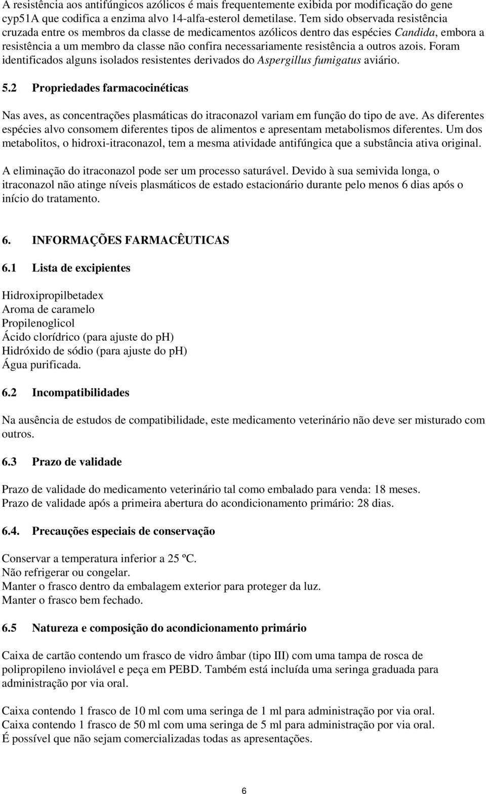 resistência a outros azois. Foram identificados alguns isolados resistentes derivados do Aspergillus fumigatus aviário. 5.