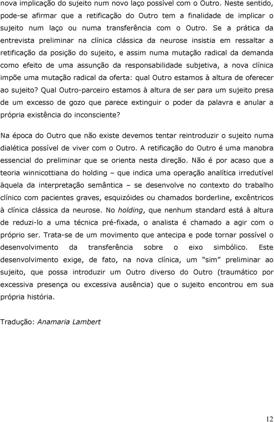 Se a prática da entrevista preliminar na clínica clássica da neurose insistia em ressaltar a retificação da posição do sujeito, e assim numa mutação radical da demanda como efeito de uma assunção da