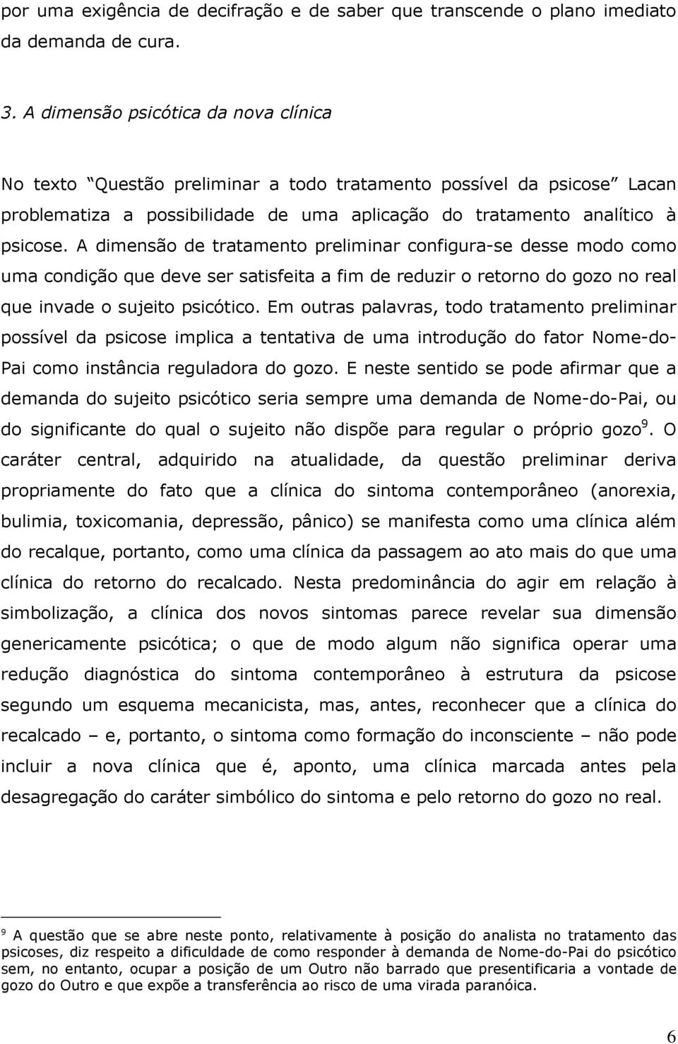 A dimensão de tratamento preliminar configura-se desse modo como uma condição que deve ser satisfeita a fim de reduzir o retorno do gozo no real que invade o sujeito psicótico.