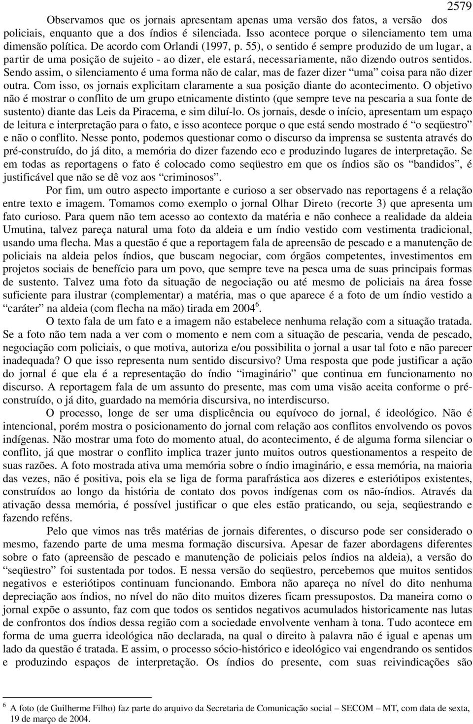 Sendo assim, o silenciamento é uma forma não de calar, mas de fazer dizer uma coisa para não dizer outra. Com isso, os jornais explicitam claramente a sua posição diante do acontecimento.