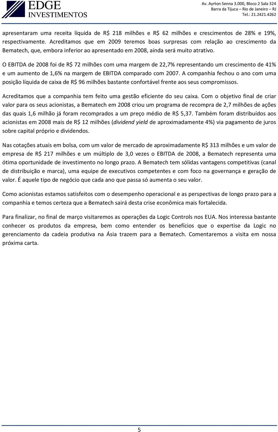 O EBITDA de 2008 foi de R$ 72 milhões com uma margem de 22,7% representando um crescimento de 41% e um aumento de 1,6% na margem de EBITDA comparado com 2007.