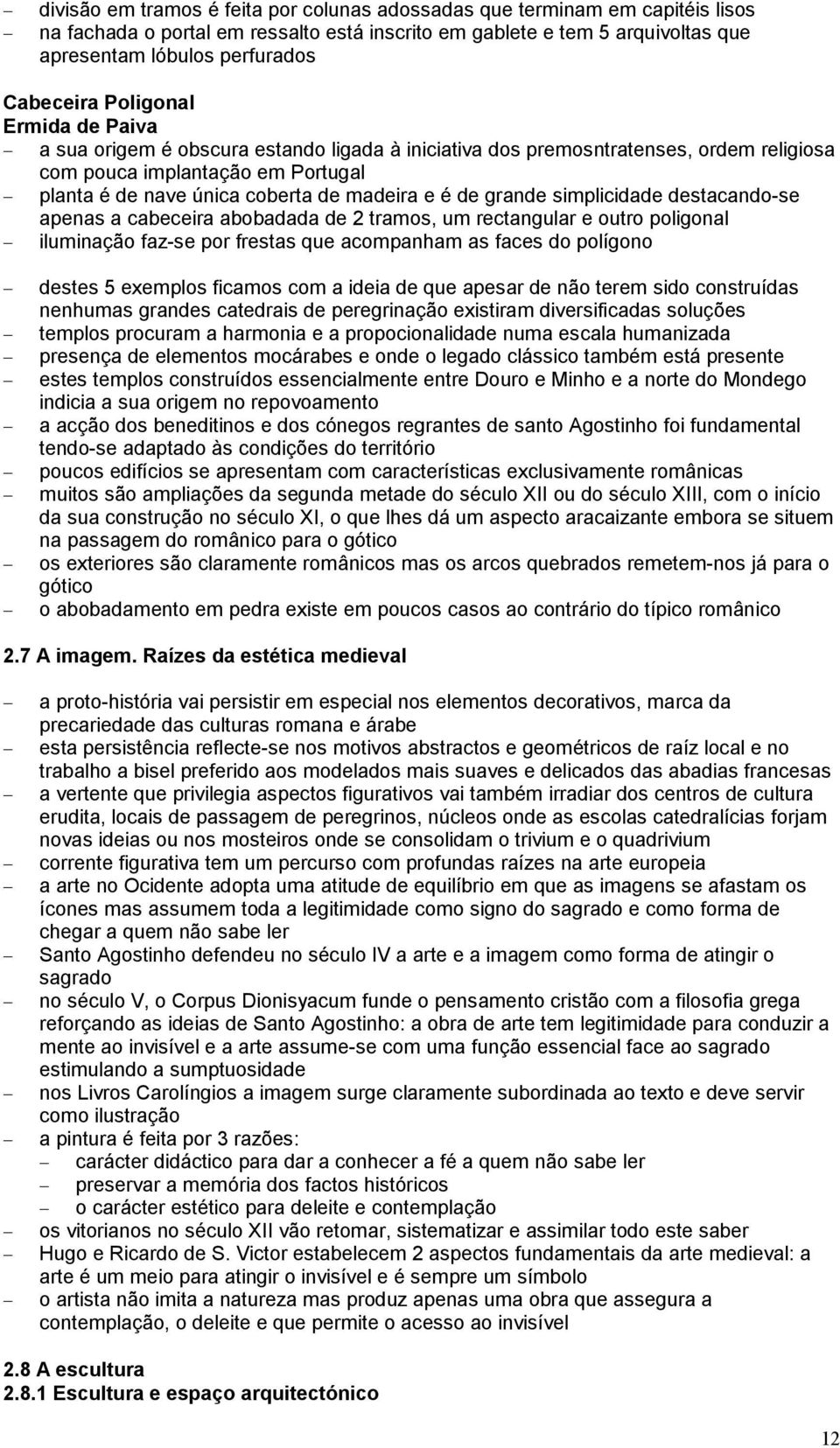 grande simplicidade destacando-se apenas a cabeceira abobadada de 2 tramos, um rectangular e outro poligonal iluminação faz-se por frestas que acompanham as faces do polígono destes 5 exemplos