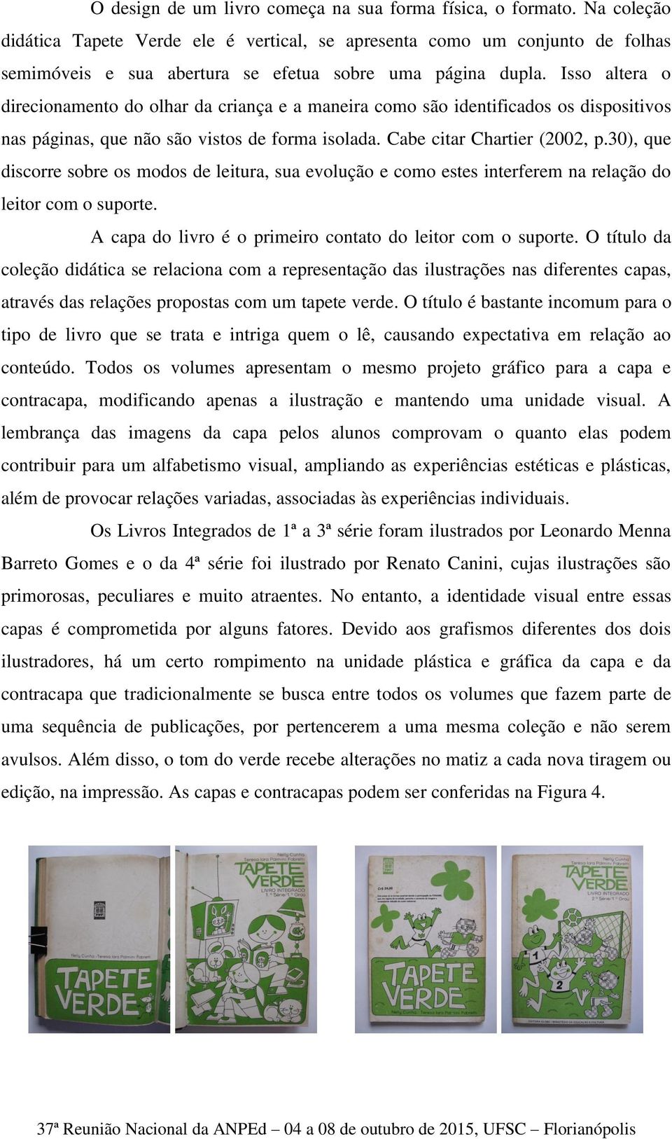 Isso altera o direcionamento do olhar da criança e a maneira como são identificados os dispositivos nas páginas, que não são vistos de forma isolada. Cabe citar Chartier (2002, p.