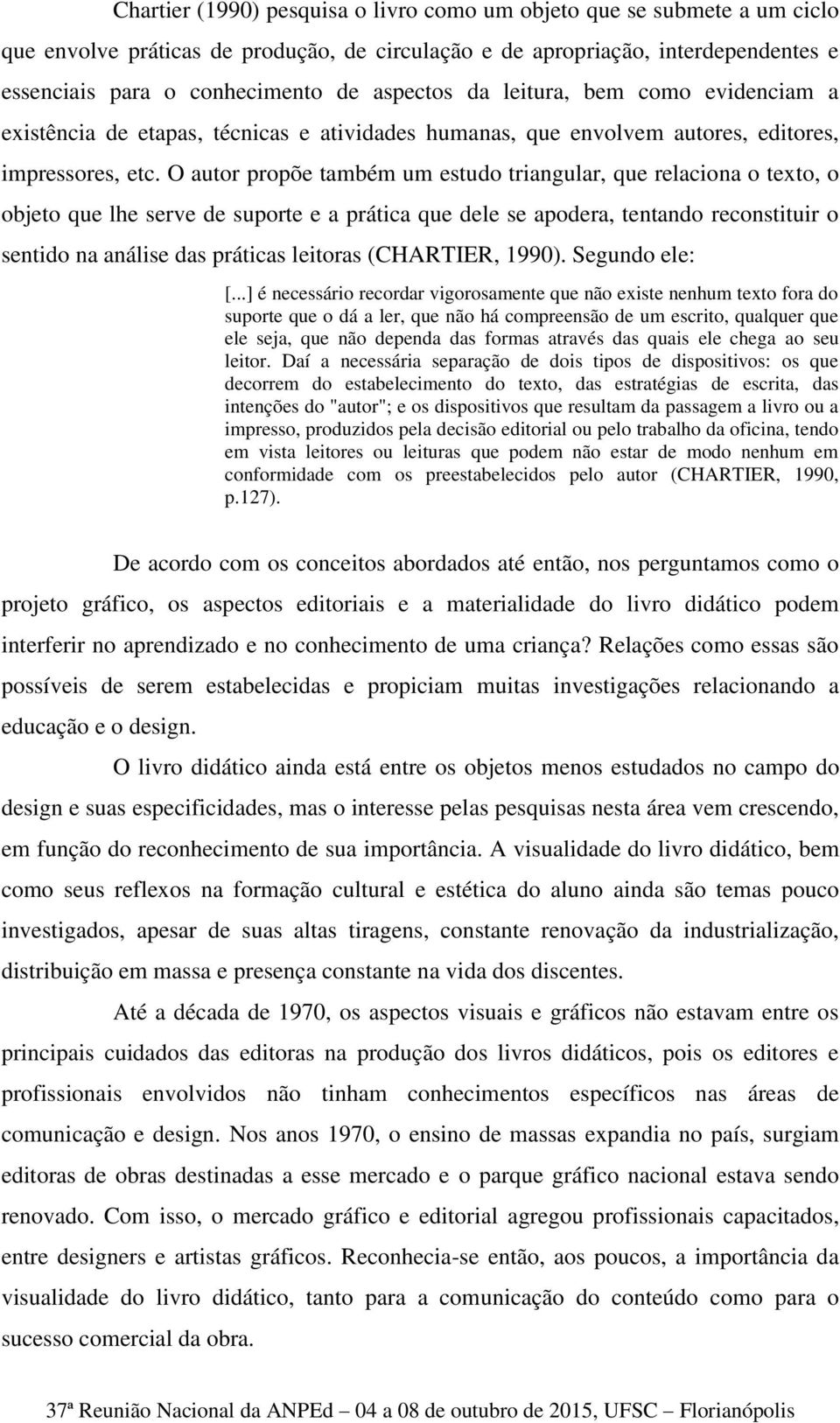 O autor propõe também um estudo triangular, que relaciona o texto, o objeto que lhe serve de suporte e a prática que dele se apodera, tentando reconstituir o sentido na análise das práticas leitoras