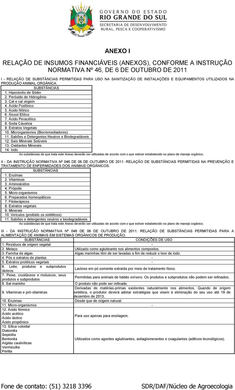 Ácido Peracético 8. Soda Cáustica 9. Extratos Vegetais 10. Microrganismos (Biorremediadores) 11. Sabões e Detergentes Neutros e Biodegradáveis 12. Sais Minerais Solúveis 13. Oxidantes Minerais 14.