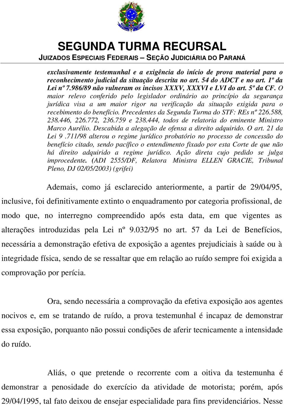 O maior relevo conferido pelo legislador ordinário ao princípio da segurança jurídica visa a um maior rigor na verificação da situação exigida para o recebimento do benefício.