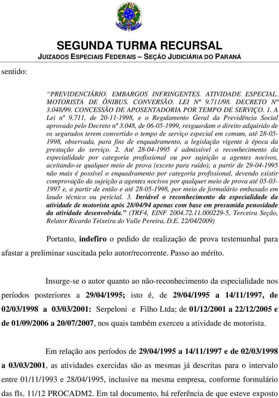 048, de 06-05-1999, resguardam o direito adquirido de os segurados terem convertido o tempo de serviço especial em comum, até 28-05- 1998, observada, para fins de enquadramento, a legislação vigente