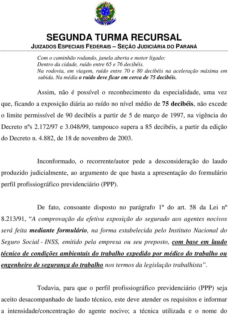 Assim, não é possível o reconhecimento da especialidade, uma vez que, ficando a exposição diária ao ruído no nível médio de 75 decibéis, não excede o limite permissível de 90 decibéis a partir de 5