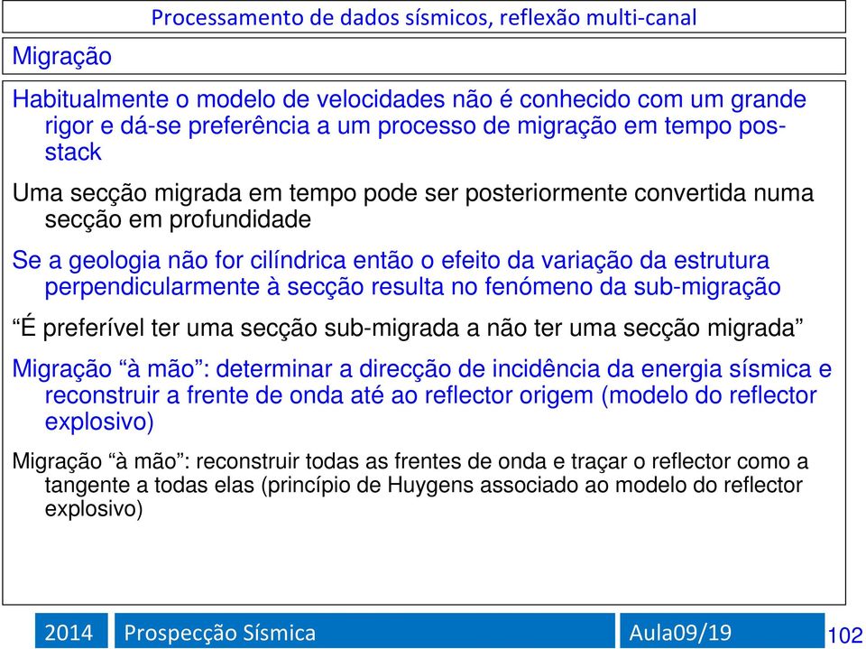 secção sub-migrada a não ter uma secção migrada Migração à mão : determinar a direcção de incidência da energia sísmica e reconstruir a frente de onda até ao reflector origem (modelo do reflector