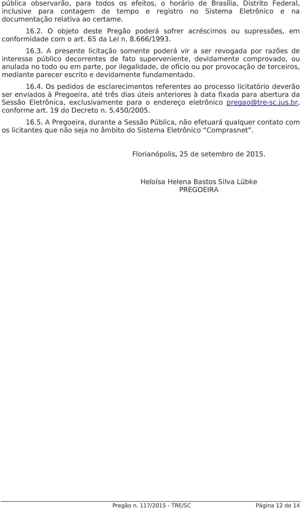 16.3. A presente licitação somente poderá vir a ser revogada por razões de interesse público decorrentes de fato superveniente, devidamente comprovado, ou anulada no todo ou em parte, por