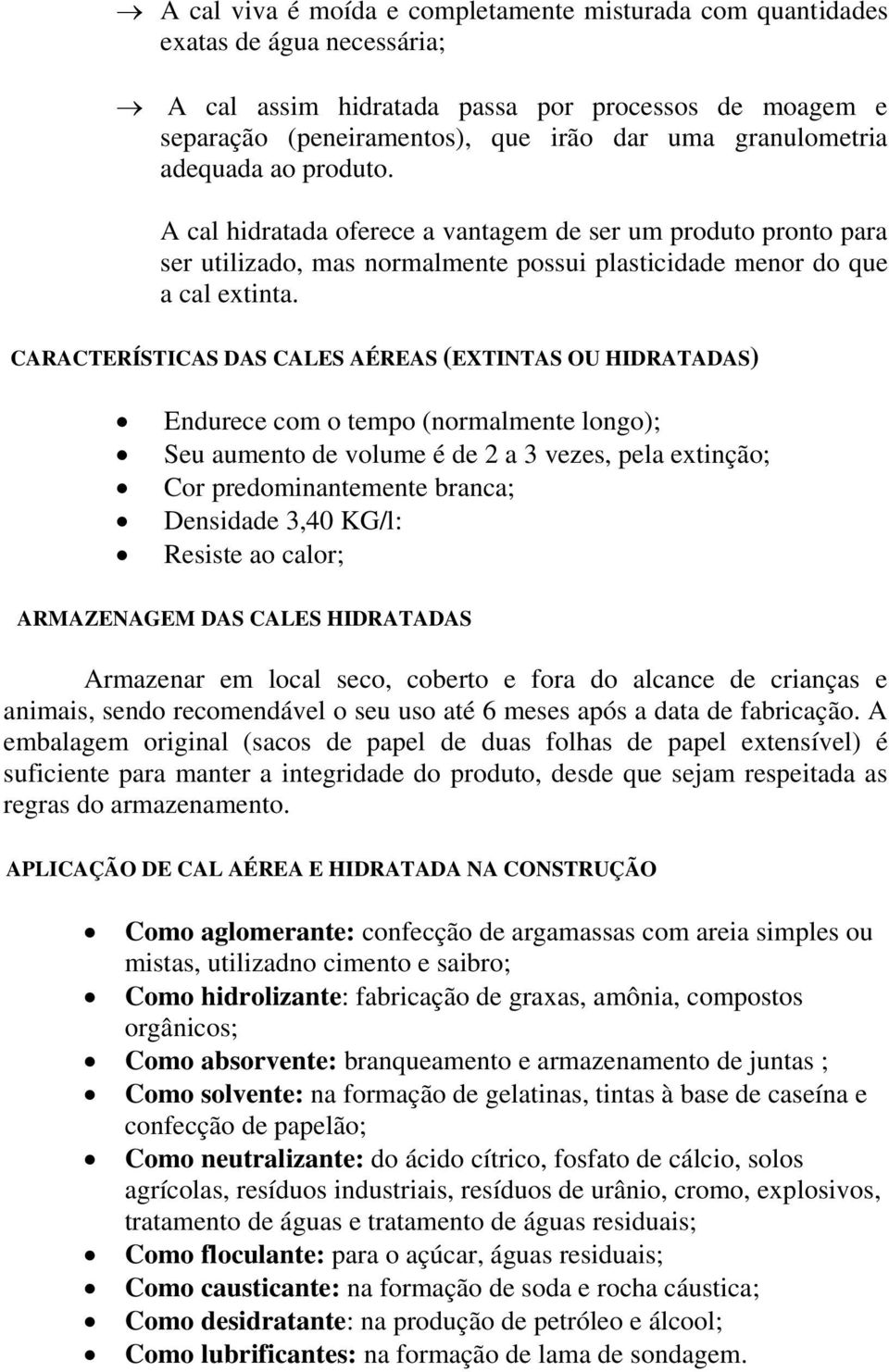 CARACTERÍSTICAS DAS CALES AÉREAS (EXTINTAS OU HIDRATADAS) Endurece com o tempo (normalmente longo); Seu aumento de volume é de 2 a 3 vezes, pela extinção; Cor predominantemente branca; Densidade 3,40