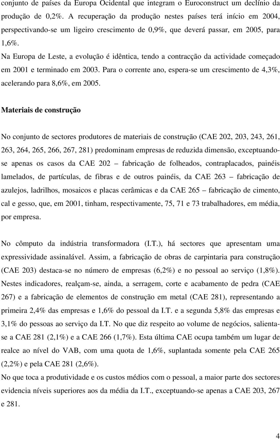 Na Europa de Leste, a evolução é idêntica, tendo a contracção da actividade começado em 2001 e terminado em 2003. Para o corrente ano, espera-se um crescimento de 4,3%, acelerando para 8,6%, em 2005.